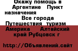 Окажу помощь в Аргентине › Пункт назначения ­ Buenos Aires - Все города Путешествия, туризм » Америка   . Алтайский край,Рубцовск г.